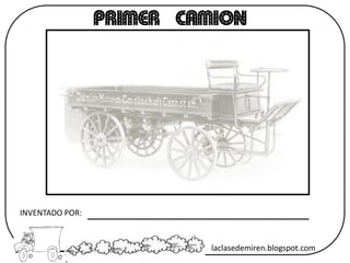 PRIMER CAMION
INVENTADO POR:
laclasedemiren.blogspot.com
 