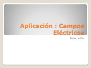 Aplicación : Campos
          Eléctricos
               Juan Belón
 