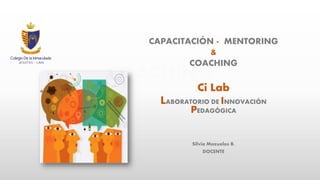 COACHING
CAPACITACIÓN - MENTORING
&
COACHING
Ci Lab
LABORATORIO DE INNOVACIÓN
PEDAGÓGICA
Silvia Mazuelos B.
DOCENTE
 