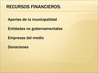 RECURSOS FINANCIEROS:  Aportes de la municipalidad Entidades no gubernamentales Empresas del medio Donaciones 