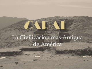 CARAL La Civilización mas Antigua de América   