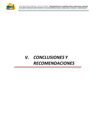 ESTUDIO DE PRE INVERSIÓN A NIVEL DE PERFIL:”MEJORAMIENTODELA CARRETERA TARICA, PARIAHUANCA, MARCARA
(R.533)EMP. R3N KM 583 A EMP. R3N KM 597.7 EN LOS DISTRITOS DETARICA, PARIAHUANCA Y MARCARA -REGION ANCASH”
V. CONCLUSIONES Y
RECOMENDACIONES
 