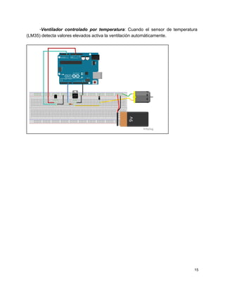 ∙Ventilador controlado por temperatura​: Cuando el sensor de temperatura                 
(LM35) detecta valores elevados activa la ventilación automáticamente. 
 
 
 
 
 
   
15 
 