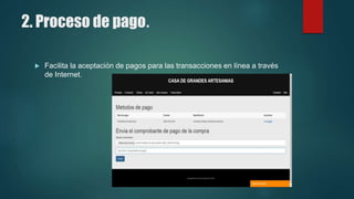 2. Proceso de pago.
 Facilita la aceptación de pagos para las transacciones en línea a través
de Internet.
 