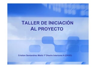 TALLER DE INICIACIÓN
      AL PROYECTO




Cristian Sentandreu Mañó 1º Diseño Interiores A (EASD)
                                                (    )
 