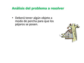   Deberá tener algún objeto a modo de percha para que los pájaros se posen. Análisis del problema a resolver 