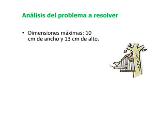   Dimensiones máximas: 10 cm de ancho y 13 cm de alto. Análisis del problema a resolver 