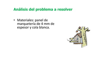   Materiales: panel de marquetería de 4 mm de espesor y cola blanca. Análisis del problema a resolver 