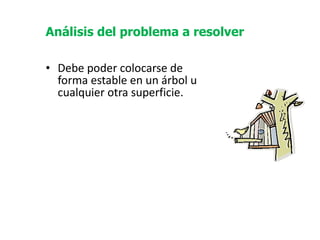   Debe poder colocarse de forma estable en un árbol u cualquier otra superficie. Análisis del problema a resolver 