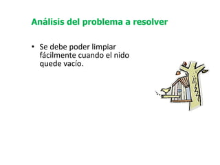   Se debe poder limpiar fácilmente cuando el nido quede vacío. Análisis del problema a resolver 