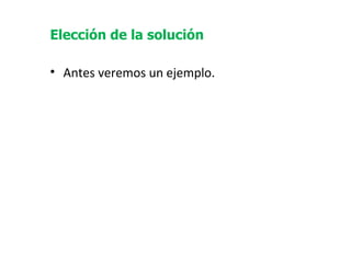 Elección de la solución   Antes veremos un ejemplo. 