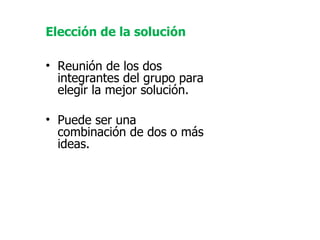Elección de la solución   Reunión de los dos integrantes del grupo para elegir la mejor solución. Puede ser una combinación de dos o más ideas. 