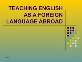 16/09/13 1
TEACHING ENGLISH
AS A FOREIGN
LANGUAGE ABROAD
 
