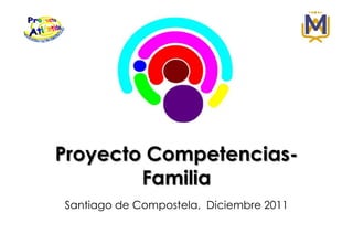 Proyecto Competencias-
        Familia
Santiago de Compostela, Diciembre 2011
 