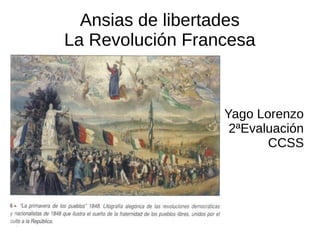 Ansias de libertades
La Revolución Francesa



                  Yago Lorenzo
                   2ªEvaluación
                         CCSS
 