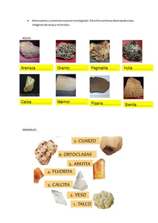  Ahora vamos a comenzar nuestra investigación. Para ello comienza observando estas 
imágenes de rocas y minerales. 
ROCAS...