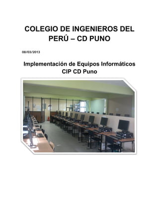 COLEGIO DE INGENIEROS DEL
PERÚ – CD PUNO
08/03/2013
Implementación de Equipos Informáticos
CIP CD Puno
 