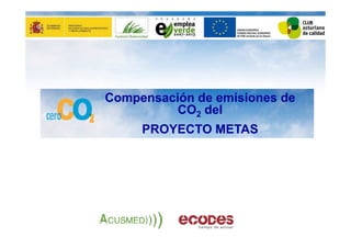 Compensación de emisiones de
          CO2 del
     PROYECTO METAS
 