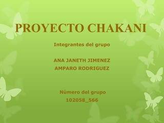 PROYECTO CHAKANI
Integrantes del grupo
ANA JANETH JIMENEZ

AMPARO RODRIGUEZ

Número del grupo
102058_566

 