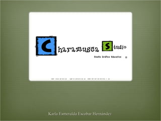 Charamusca Studio
   Diseño Gráfico Educativo




  Karla Esmeralda Escobar Hernández
 