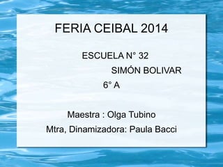 FERIA CEIBAL 2014 
ESCUELA N° 32 
SIMÓN BOLIVAR 
6° A 
Maestra : Olga Tubino 
Mtra, Dinamizadora: Paula Bacci 
 