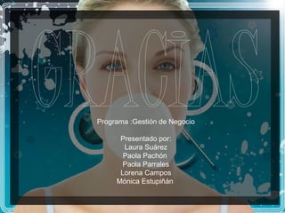 Programa :Gestión de Negocio Presentado por: Laura Suárez Paola Pachón  Paola Parrales Lorena Campos Mónica Estupiñán  