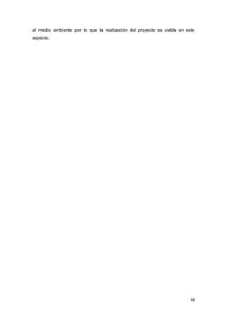 68
al medio ambiente por lo que la realización del proyecto es viable en este
aspecto.
 
