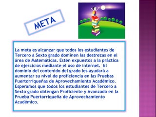 META

La meta es alcanzar que todos los estudiantes de
Tercero a Sexto grado dominen las destrezas en el
área de Matemátic...
