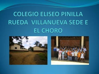 COLEGIO ELISEO PINILLA RUEDA  VILLANUEVA SEDE E EL CHORO 