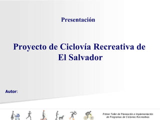 Presentación



   Proyecto de Ciclovía Recreativa de
              El Salvador


Autor:




                              P rimer Taller de P laneación e Implementación
                                  de P rogramas de C iclovías R ecreativas
 