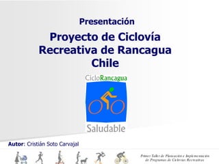 Proyecto de Ciclovía Recreativa de Rancagua Chile Presentación Autor : Cristián Soto Carvajal 