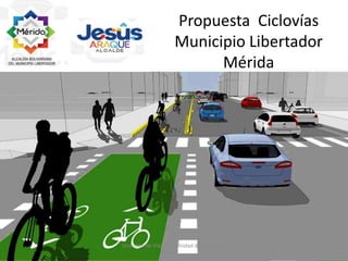 Propuesta Ciclovías
Municipio Libertador
Mérida
Direccion de Vialidad - Unidad de Educacion
Vial
 