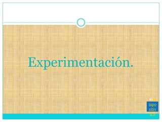 Experimentación.
D
iapo
sitiv
a 2
 