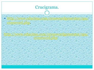 Crucigrama.
 http://www.educima.com/crosswordgenerator/spa/
crossword.php.
http://www.educima.com/crosswordgenerator/spa/
crossword.php.
 