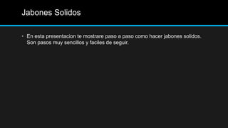 Jabones Solidos

• En esta presentacion te mostrare paso a paso como hacer jabones solidos.
  Son pasos muy sencillos y faciles de seguir.
 