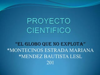 “EL GLOBO QUE NO EXPLOTA”
*MONTECINOS ESTRADA MARIANA
   *MENDEZ BAUTISTA LESL
             201
 