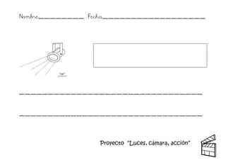 Proyecto “Luces, cámara, acción” 
Nombre________ Fecha__________________ 
________________________________ 
________________________________ 
 