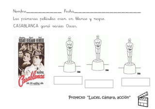 Proyecto “Luces, cámara, acción” 
Nombre_________ Fecha_________________ 
Las primeras películas eran en blanco y negro. 
CASABLANCA ganó varios Oscar. 
 