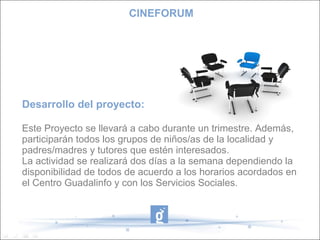 CINEFORUM




Desarrollo del proyecto:

Este Proyecto se llevará a cabo durante un trimestre. Además,
participarán todos los grupos de niños/as de la localidad y
padres/madres y tutores que estén interesados.
La actividad se realizará dos días a la semana dependiendo la
disponibilidad de todos de acuerdo a los horarios acordados en
el Centro Guadalinfo y con los Servicios Sociales.
 