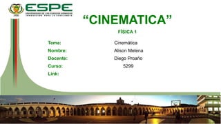 “CINEMATICA”
FÍSICA 1
Tema: Cinemática
Nombre: Alison Melena
Docente: Diego Proaño
Curso: 5299
Link:
 