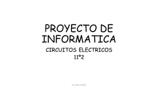 PROYECTO DE
INFORMATICA
CIRCUITOS ELECTRICOS
11º2
LUZ DARY SUAREZ
 
