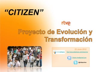 “CITIZEN”
22 Junio 2012
Citizen.rtve@gmail.com
@citizenrtve
http://www.slideshare.net/citizenrtve
 
