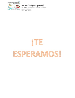 AA.VV “Viajes Supreme” 
Cra 25 # 22 – 12 Teléfono: (2) 2246030—3207703462 
Jacas-9@hotmail.com 
Tuluá –Valle del cauca. 
