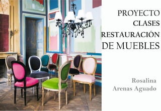 PROYECTO
CLASES
RESTAURACIÓN
DE MUEBLES
Rosalina
Arenas Aguado
 