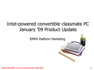 1Intel Confidential – For Use with Customers under NDA
Intel-powered convertible classmate PC
January ’09 Product Update
EMPG Platform Marketing
 