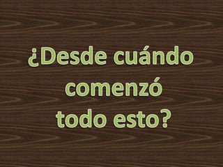 ¿Desde cuándo comenzótodo esto?