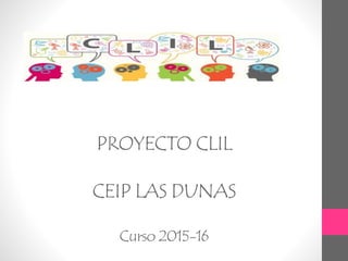 PROYECTO CLIL
CEIP LAS DUNAS
Curso 2015-16
 