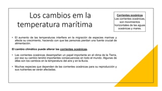 Los cambios em la
temperatura marítima
• El aumento de las temperaturas interfiere en la migración de especies marinas y
a...