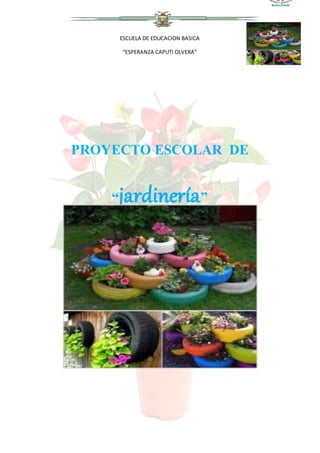 ESCUELA DE EDUCACION BASICA
“ESPERANZA CAPUTI OLVERA”
PROYECTO ESCOLAR DE
“jardinería”
 