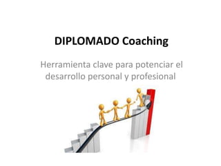 DIPLOMADO Coaching
Herramienta clave para potenciar el
desarrollo personal y profesional
 